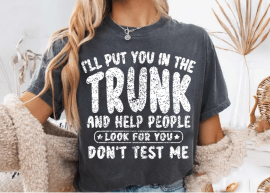 I'll Put you in the Trunk and Help People Look for You DTF Transfer Design