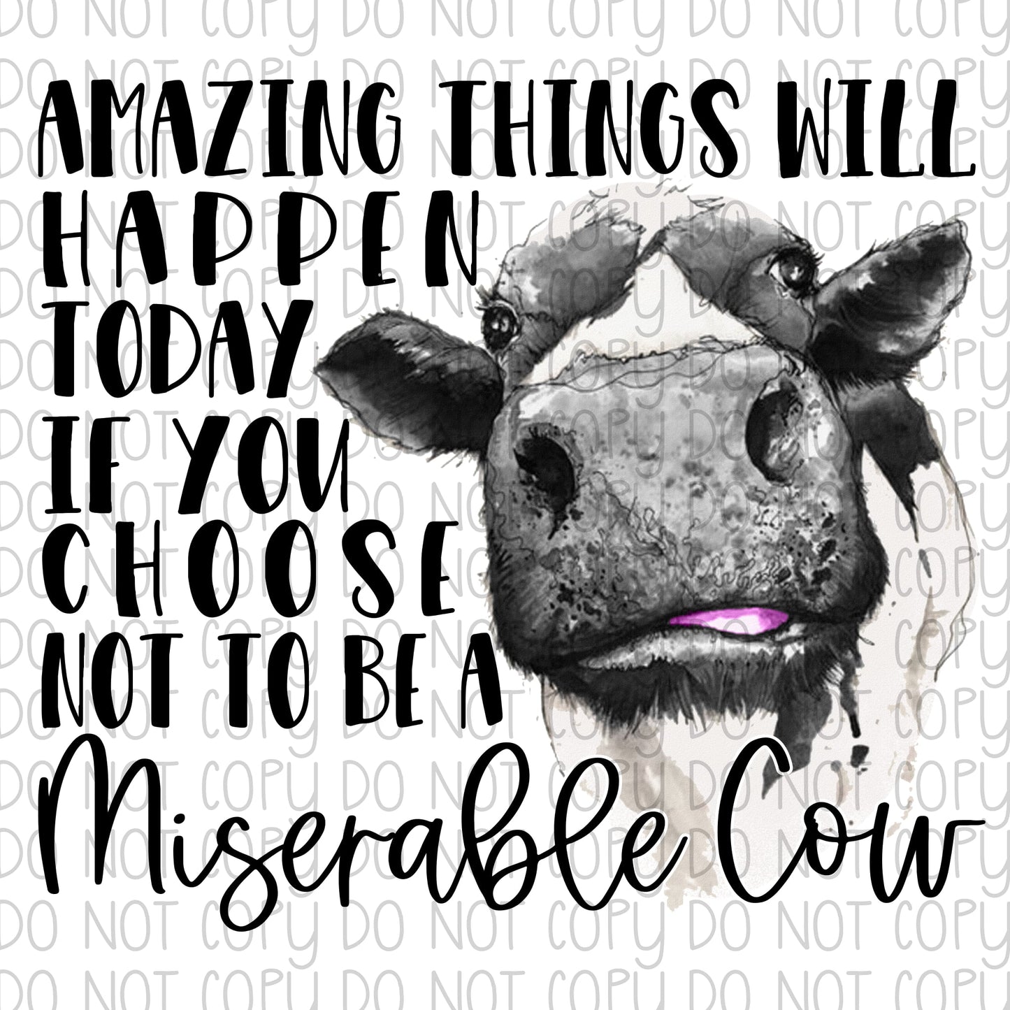 Amazing Things will happen today if you choose NOT to be a Miserable Cow DTF Transfer Design