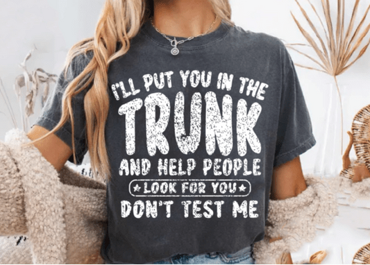 I'll Put you in the Trunk and Help People Look for You DTF Transfer Design