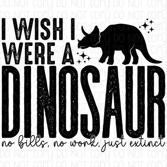 I Wish I Were A Dinosaur no bills no work just extinct DTF Transfer Design CF